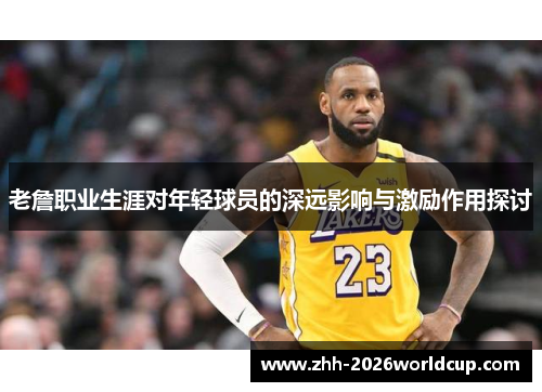 老詹职业生涯对年轻球员的深远影响与激励作用探讨