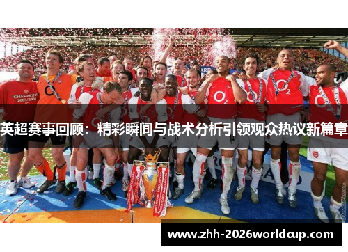 英超赛事回顾：精彩瞬间与战术分析引领观众热议新篇章