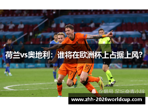 荷兰vs奥地利：谁将在欧洲杯上占据上风？