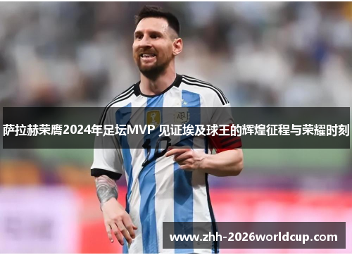 萨拉赫荣膺2024年足坛MVP 见证埃及球王的辉煌征程与荣耀时刻