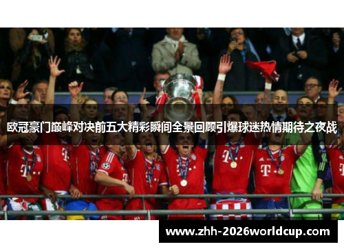 欧冠豪门巅峰对决前五大精彩瞬间全景回顾引爆球迷热情期待之夜战