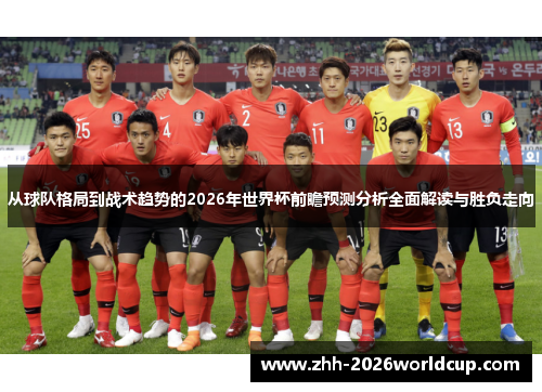 从球队格局到战术趋势的2026年世界杯前瞻预测分析全面解读与胜负走向