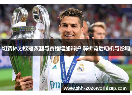 切费林为欧冠改制与赛程增加辩护 解析背后动机与影响