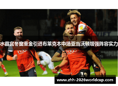 水晶宫冬窗重金引进布莱克本中场亚当沃顿增强阵容实力