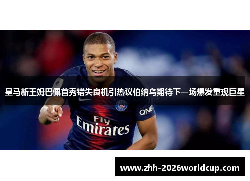 皇马新王姆巴佩首秀错失良机引热议伯纳乌期待下一场爆发重现巨星