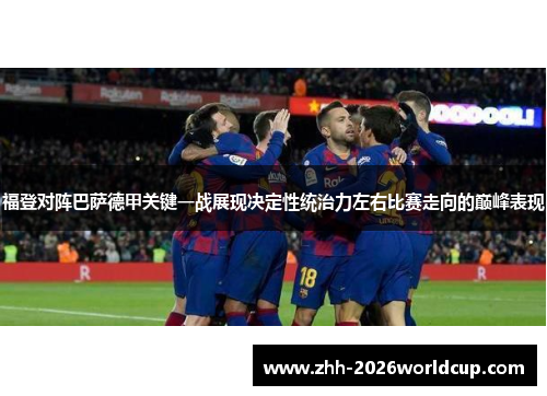 福登对阵巴萨德甲关键一战展现决定性统治力左右比赛走向的巅峰表现 福登对阵巴萨德甲关键一战展现决定性统治力左右比赛走向的巅峰表现