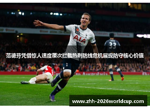 范德芬凭借惊人速度屡次拦截热刺防线危机展现防守核心价值
