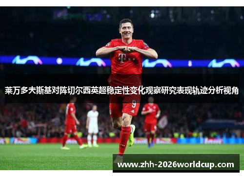 莱万多夫斯基对阵切尔西英超稳定性变化观察研究表现轨迹分析视角 莱万多夫斯基对阵切尔西英超稳定性变化观察研究表现轨迹分析视角