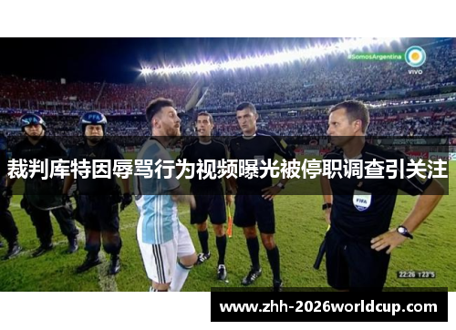 裁判库特因辱骂行为视频曝光被停职调查引关注 裁判库特因辱骂行为视频曝光被停职调查引关注