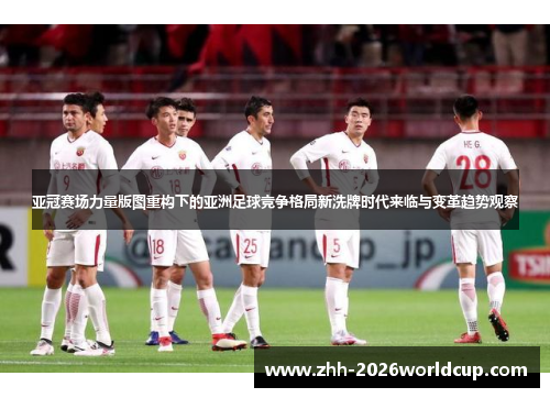 亚冠赛场力量版图重构下的亚洲足球竞争格局新洗牌时代来临与变革趋势观察