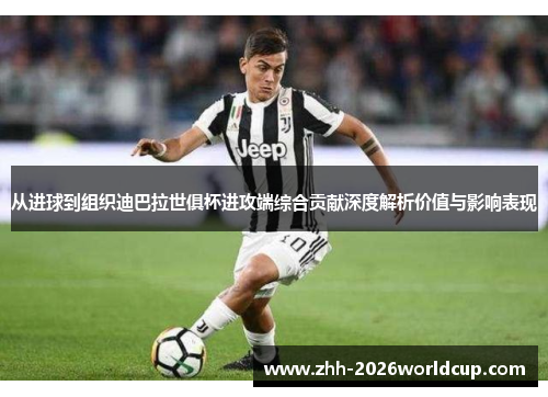 从进球到组织迪巴拉世俱杯进攻端综合贡献深度解析价值与影响表现