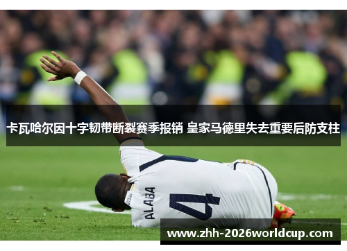 卡瓦哈尔因十字韧带断裂赛季报销 皇家马德里失去重要后防支柱