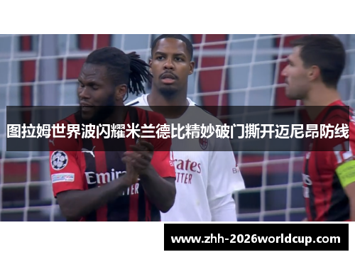 图拉姆世界波闪耀米兰德比精妙破门撕开迈尼昂防线