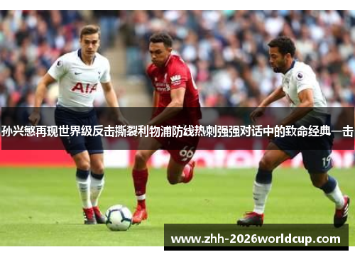 孙兴慜再现世界级反击撕裂利物浦防线热刺强强对话中的致命经典一击
