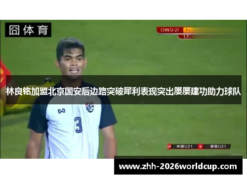 林良铭加盟北京国安后边路突破犀利表现突出屡屡建功助力球队