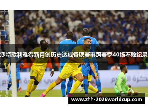 沙特联利雅得新月创历史达成各项赛事跨赛季40场不败纪录