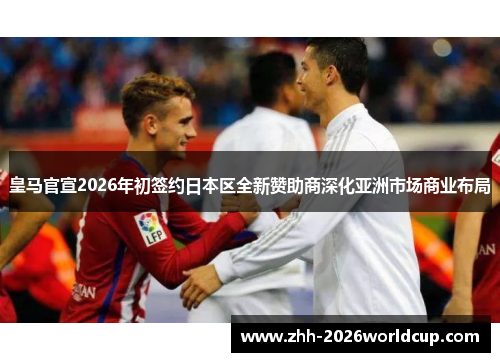 皇马官宣2026年初签约日本区全新赞助商深化亚洲市场商业布局