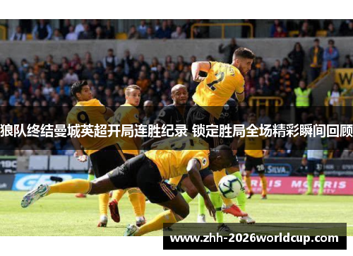 狼队终结曼城英超开局连胜纪录 锁定胜局全场精彩瞬间回顾