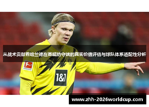 从战术贡献看哈兰德在英超防守端的真实价值评估与球队体系适配性分析
