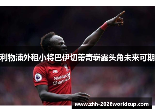 利物浦外租小将巴伊切蒂奇崭露头角未来可期 利物浦外租小将巴伊切蒂奇崭露头角未来可期