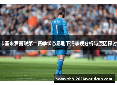 卡塞米罗曼联第二赛季状态急剧下滑表现分析与原因探讨