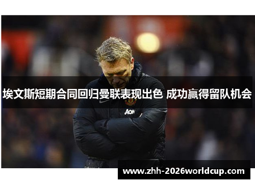 埃文斯短期合同回归曼联表现出色 成功赢得留队机会 埃文斯短期合同回归曼联表现出色 成功赢得留队机会