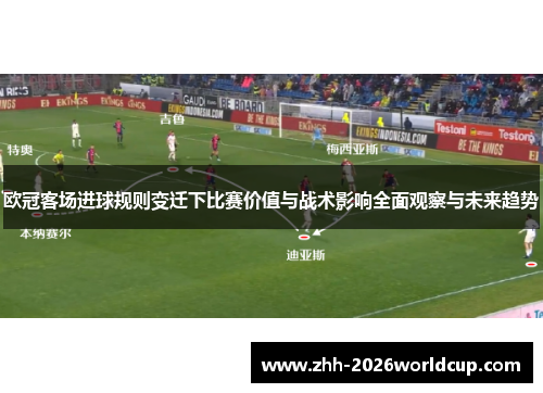 欧冠客场进球规则变迁下比赛价值与战术影响全面观察与未来趋势