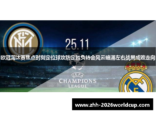 欧冠淘汰赛焦点时刻定位球攻防定胜负转会风云暗涌左右战局成败走向