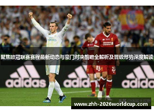 聚焦欧冠联赛赛程最新动态与豪门对决前瞻全解析及晋级形势深度解读